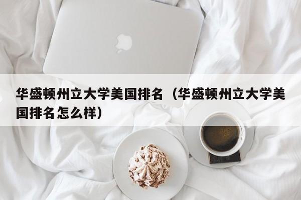 华盛顿州立大学美国排名（华盛顿州立大学美国排名怎么样）