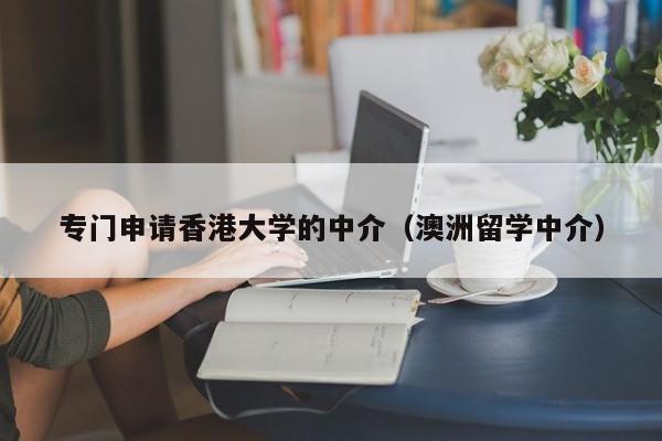 专门申请香港大学的中介（澳洲留学中介）