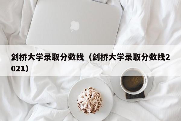 剑桥大学录取分数线（剑桥大学录取分数线2021）