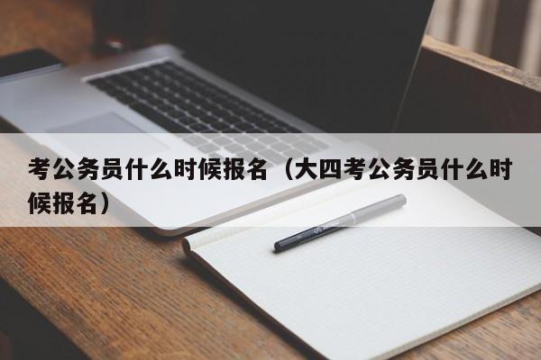 考公务员什么时候报名（大四考公务员什么时候报名）