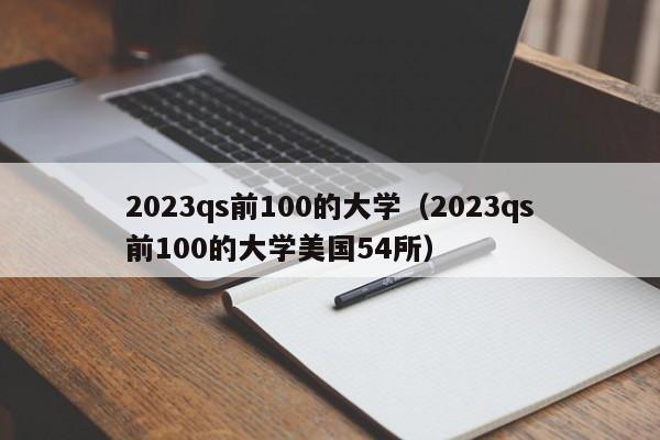 2023qs前100的大学（2023qs前100的大学美国54所）