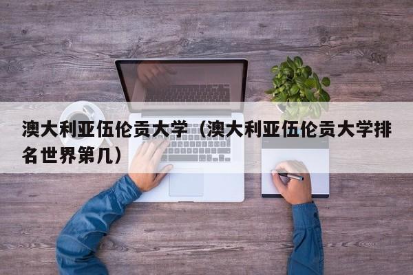 澳大利亚伍伦贡大学（澳大利亚伍伦贡大学排名世界第几）