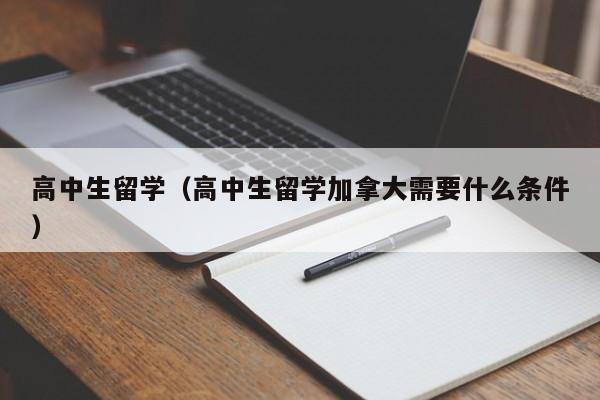 高中生留学（高中生留学加拿大需要什么条件）