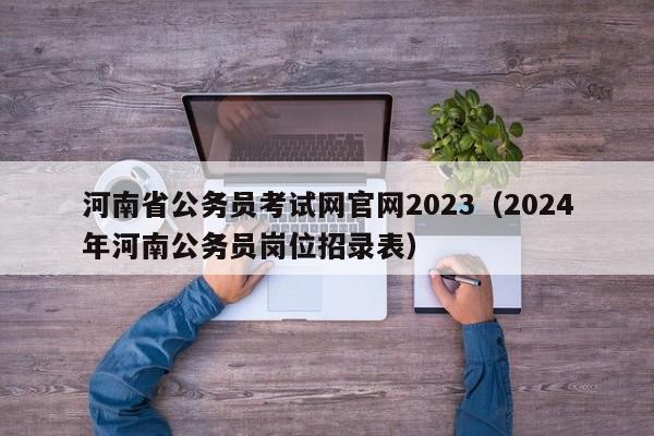 河南省公务员考试网官网2023（2024年河南公务员岗位招录表）