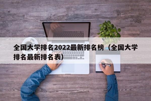 全国大学排名2022最新排名榜（全国大学排名最新排名表）