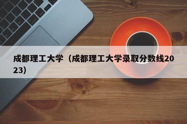 成都理工大学（成都理工大学录取分数线2023）