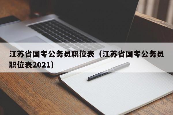 江苏省国考公务员职位表（江苏省国考公务员职位表2021）