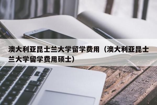 澳大利亚昆士兰大学留学费用（澳大利亚昆士兰大学留学费用硕士）