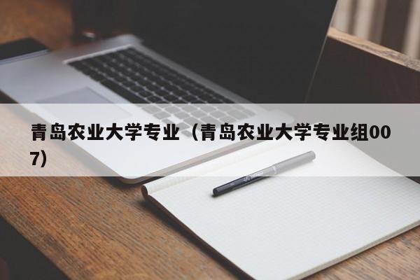 青岛农业大学专业（青岛农业大学专业组007）