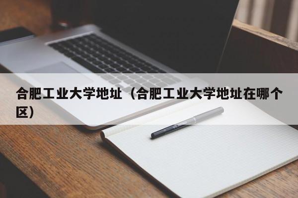 合肥工业大学地址（合肥工业大学地址在哪个区）