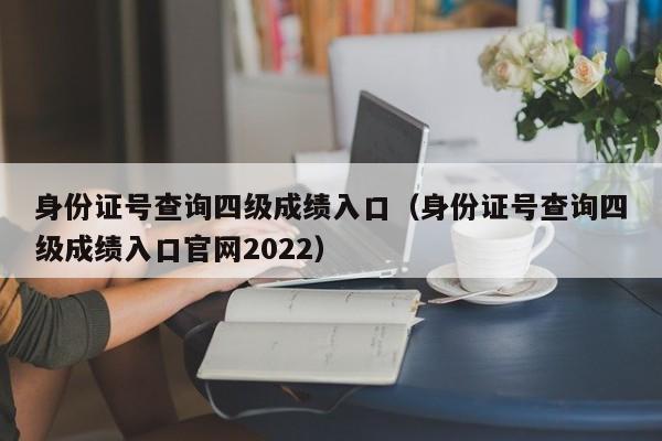 身份证号查询四级成绩入口（身份证号查询四级成绩入口官网2022）