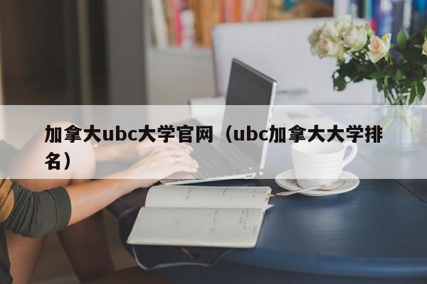 加拿大ubc大学官网（ubc加拿大大学排名）