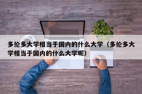 多伦多大学相当于国内的什么大学（多伦多大学相当于国内的什么大学呢）