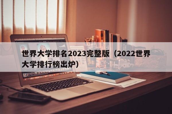 世界大学排名2023完整版（2022世界大学排行榜出炉）