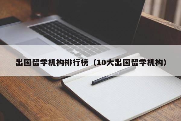 出国留学机构排行榜（10大出国留学机构）