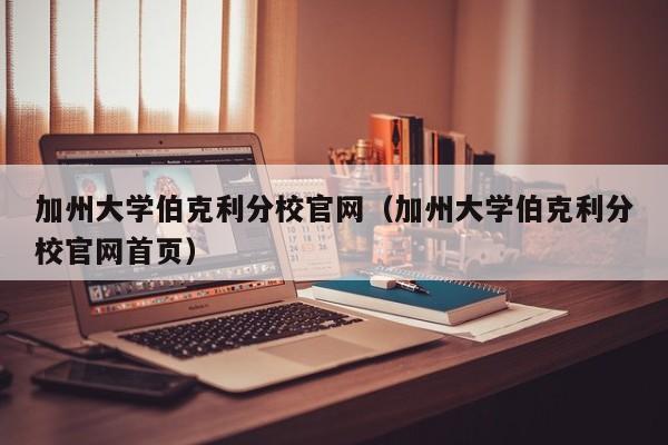 加州大学伯克利分校官网（加州大学伯克利分校官网首页）