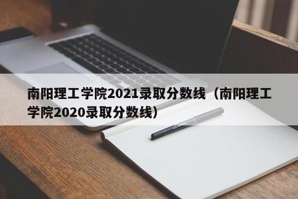 南阳理工学院2021录取分数线（南阳理工学院2020录取分数线）
