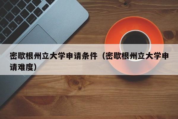 密歇根州立大学申请条件（密歇根州立大学申请难度）