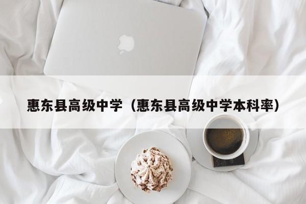 惠东县高级中学（惠东县高级中学本科率）