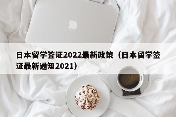 日本留学签证2022最新政策（日本留学签证最新通知2021）