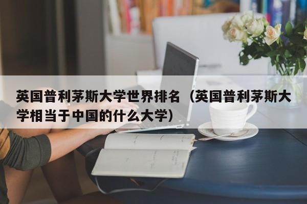 英国普利茅斯大学世界排名（英国普利茅斯大学相当于中国的什么大学）