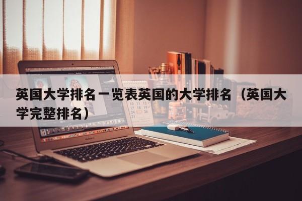 英国大学排名一览表英国的大学排名（英国大学完整排名）