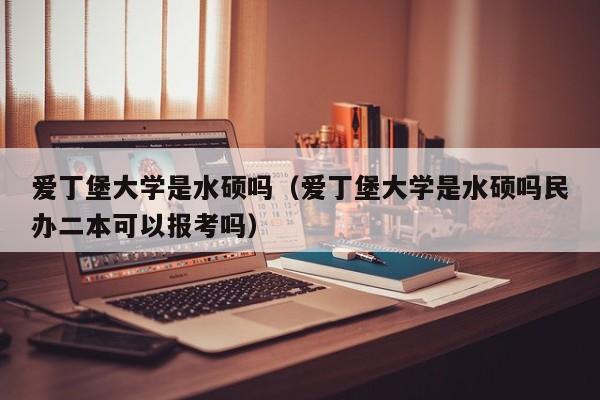 爱丁堡大学是水硕吗（爱丁堡大学是水硕吗民办二本可以报考吗）