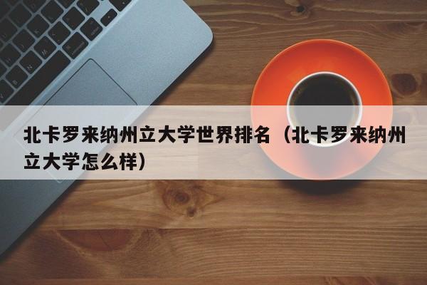 北卡罗来纳州立大学世界排名（北卡罗来纳州立大学怎么样）