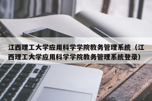 江西理工大学应用科学学院教务管理系统（江西理工大学应用科学学院教务管理系统登录）