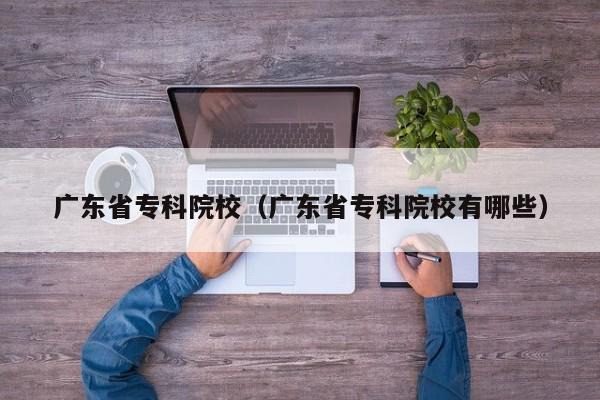 广东省专科院校（广东省专科院校有哪些）