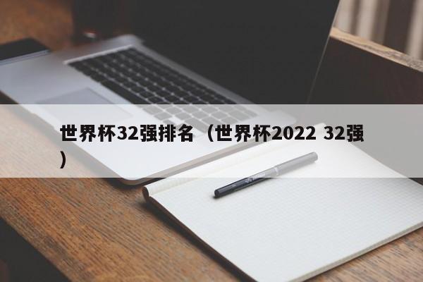 世界杯32强排名（世界杯2022 32强）