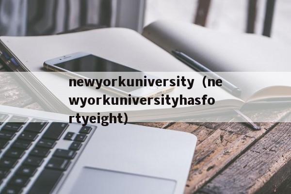 newyorkuniversity（newyorkuniversityhasfortyeight）