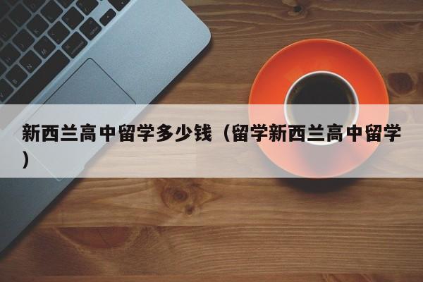 新西兰高中留学多少钱（留学新西兰高中留学）