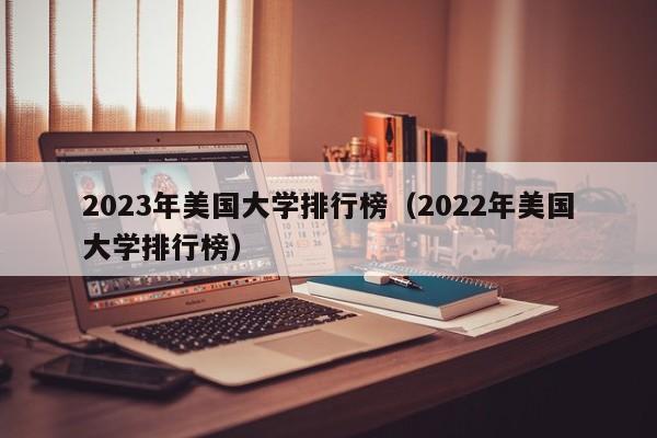 2023年美国大学排行榜（2022年美国大学排行榜）