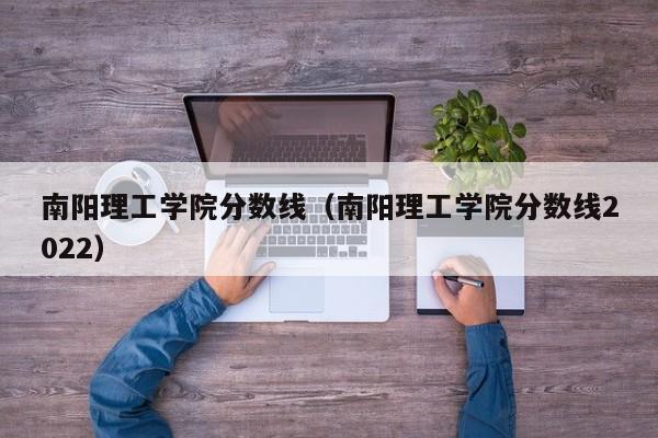 南阳理工学院分数线（南阳理工学院分数线2022）