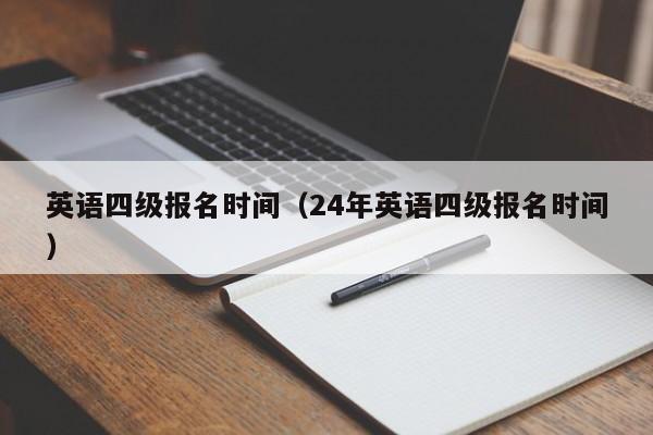 英语四级报名时间（24年英语四级报名时间）