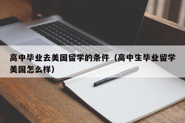 高中毕业去美国留学的条件（高中生毕业留学美国怎么样）