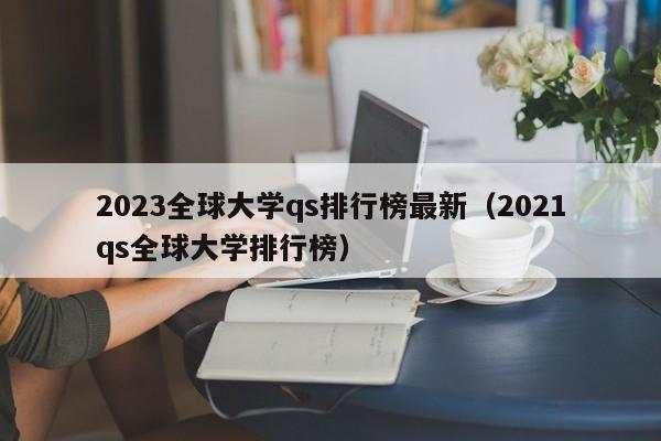 2023全球大学qs排行榜最新（2021qs全球大学排行榜）