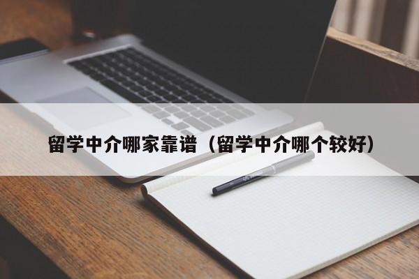 留学中介哪家靠谱（留学中介哪个较好）