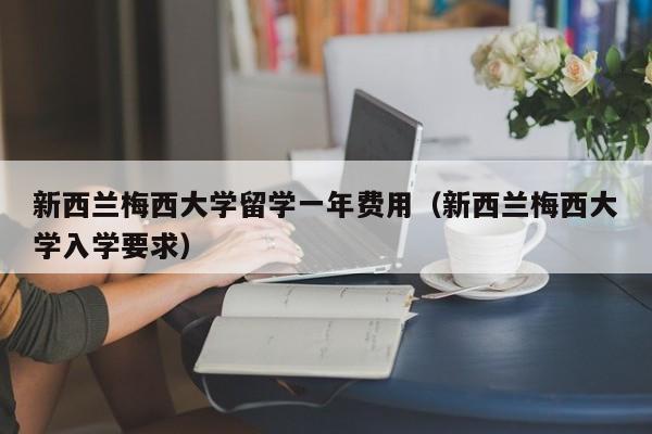 新西兰梅西大学留学一年费用（新西兰梅西大学入学要求）