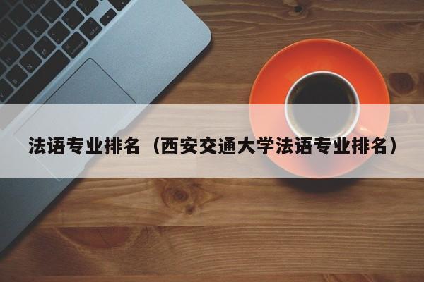 法语专业排名（西安交通大学法语专业排名）