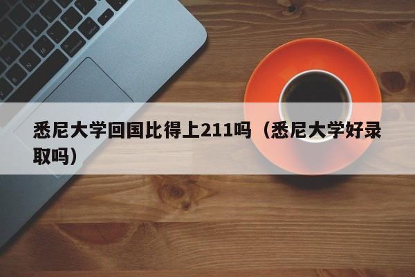 悉尼大学回国比得上211吗（悉尼大学好录取吗）