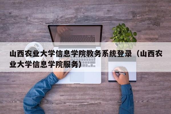 山西农业大学信息学院教务系统登录（山西农业大学信息学院服务）