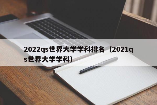 2022qs世界大学学科排名（2021qs世界大学学科）