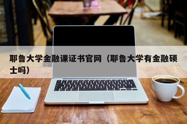 耶鲁大学金融课证书官网（耶鲁大学有金融硕士吗）