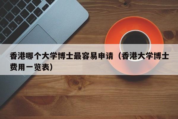 香港哪个大学博士最容易申请（香港大学博士费用一览表）