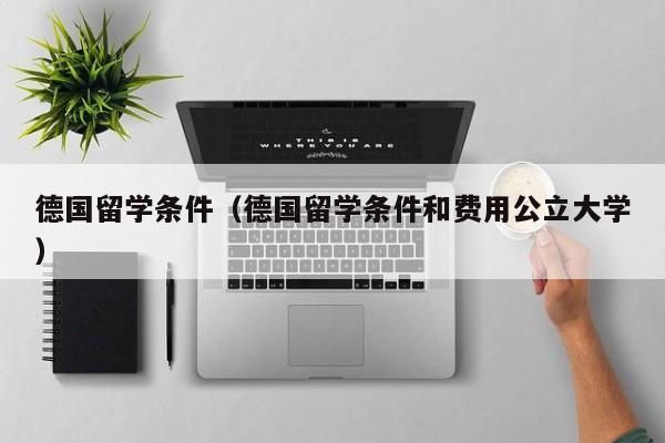 德国留学条件（德国留学条件和费用公立大学）