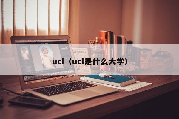 ucl（ucl是什么大学）