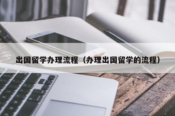 出国留学办理流程（办理出国留学的流程）