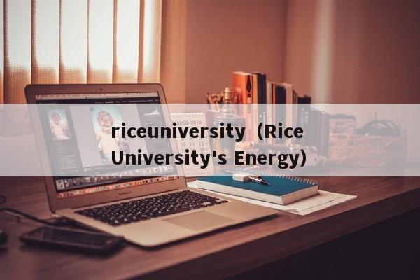 riceuniversity（Rice University's Energy）